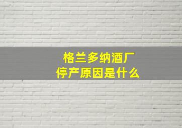 格兰多纳酒厂停产原因是什么