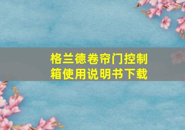 格兰德卷帘门控制箱使用说明书下载