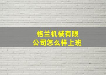 格兰机械有限公司怎么样上班