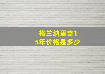 格兰纳里奇15年价格是多少