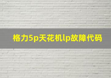 格力5p天花机lp故障代码