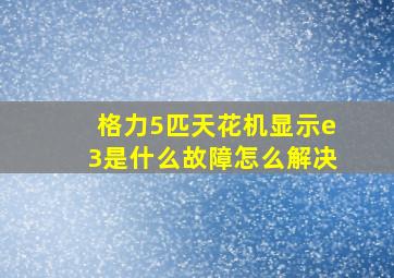 格力5匹天花机显示e3是什么故障怎么解决