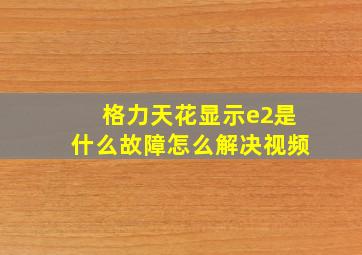 格力天花显示e2是什么故障怎么解决视频