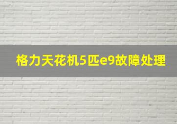 格力天花机5匹e9故障处理