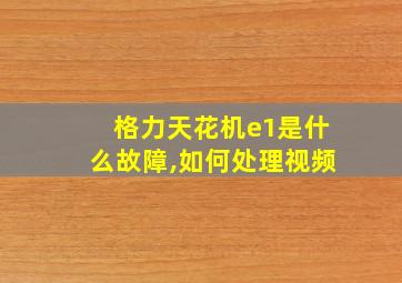 格力天花机e1是什么故障,如何处理视频