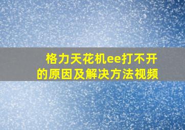 格力天花机ee打不开的原因及解决方法视频