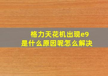 格力天花机出现e9是什么原因呢怎么解决