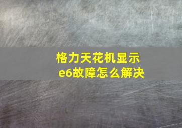 格力天花机显示e6故障怎么解决