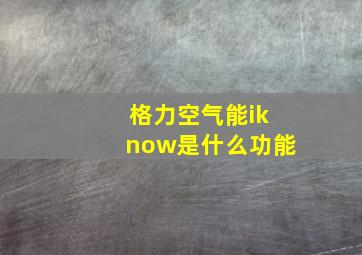 格力空气能iknow是什么功能