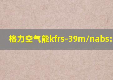 格力空气能kfrs-39m/nabs:25800