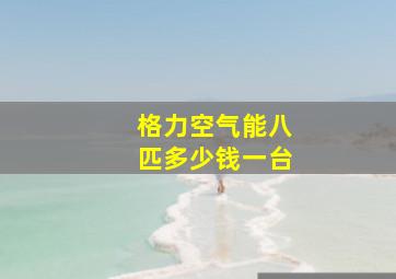 格力空气能八匹多少钱一台