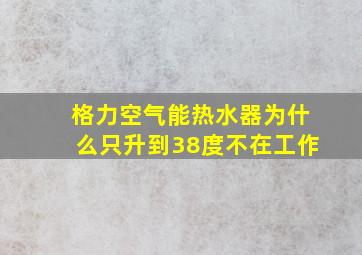 格力空气能热水器为什么只升到38度不在工作