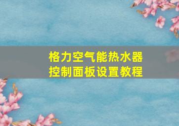 格力空气能热水器控制面板设置教程