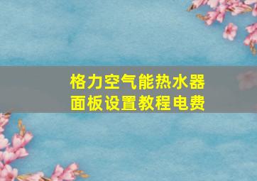 格力空气能热水器面板设置教程电费