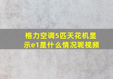 格力空调5匹天花机显示e1是什么情况呢视频