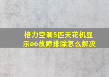 格力空调5匹天花机显示e6故障排除怎么解决