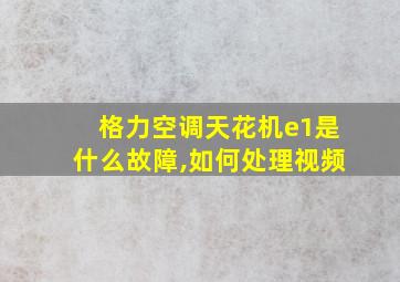 格力空调天花机e1是什么故障,如何处理视频