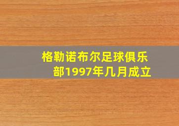 格勒诺布尔足球俱乐部1997年几月成立