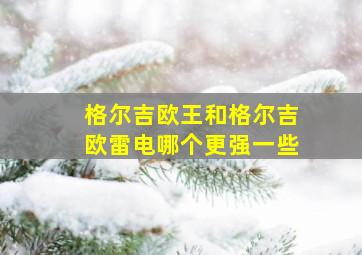 格尔吉欧王和格尔吉欧雷电哪个更强一些