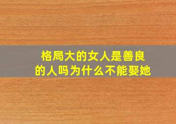 格局大的女人是善良的人吗为什么不能娶她