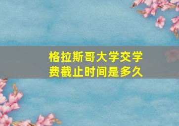 格拉斯哥大学交学费截止时间是多久