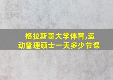 格拉斯哥大学体育,运动管理硕士一天多少节课