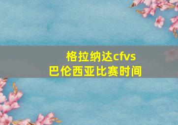 格拉纳达cfvs巴伦西亚比赛时间