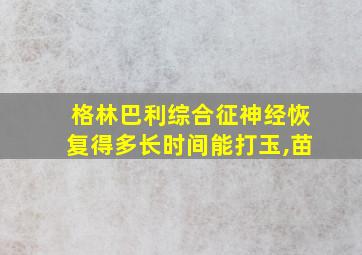 格林巴利综合征神经恢复得多长时间能打玉,苗