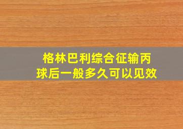 格林巴利综合征输丙球后一般多久可以见效