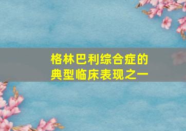 格林巴利综合症的典型临床表现之一