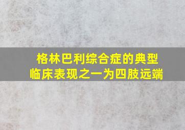 格林巴利综合症的典型临床表现之一为四肢远端