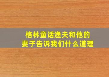 格林童话渔夫和他的妻子告诉我们什么道理