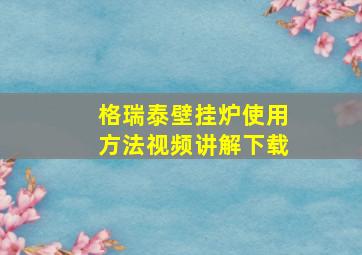 格瑞泰壁挂炉使用方法视频讲解下载