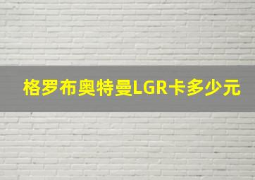 格罗布奥特曼LGR卡多少元