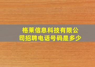 格莱信息科技有限公司招聘电话号码是多少