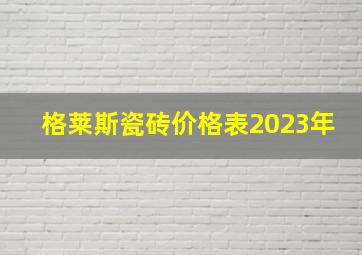 格莱斯瓷砖价格表2023年