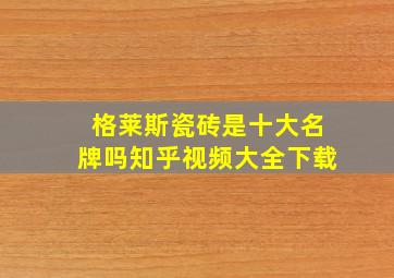 格莱斯瓷砖是十大名牌吗知乎视频大全下载