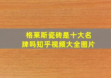 格莱斯瓷砖是十大名牌吗知乎视频大全图片