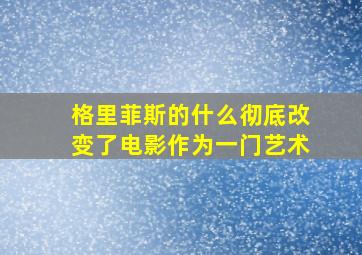 格里菲斯的什么彻底改变了电影作为一门艺术