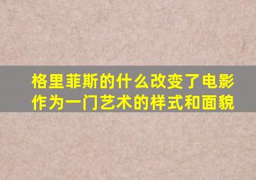 格里菲斯的什么改变了电影作为一门艺术的样式和面貌