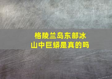 格陵兰岛东部冰山中巨蟒是真的吗