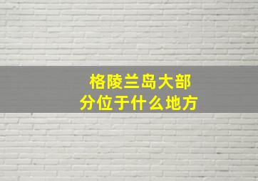 格陵兰岛大部分位于什么地方