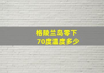 格陵兰岛零下70度温度多少