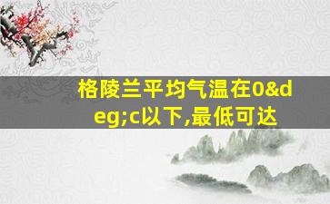 格陵兰平均气温在0°c以下,最低可达