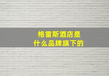 格雷斯酒店是什么品牌旗下的