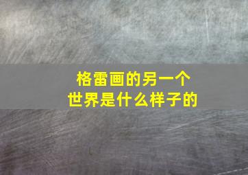 格雷画的另一个世界是什么样子的