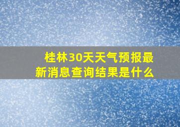 桂林30天天气预报最新消息查询结果是什么