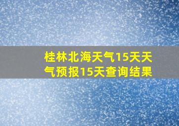 桂林北海天气15天天气预报15天查询结果