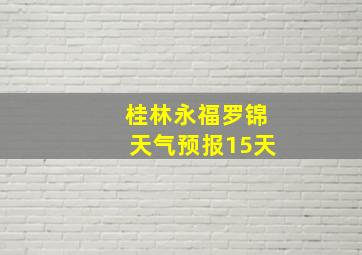 桂林永福罗锦天气预报15天