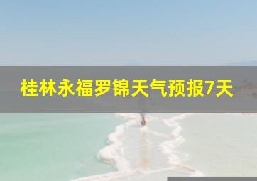 桂林永福罗锦天气预报7天